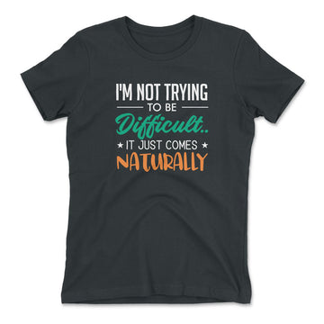 I'm Not Trying To Be Difficult. It Just Comes Naturally Womens T-Shirt in Heavy Metal color